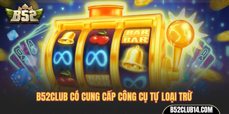 B52club có cung cấp công cụ tự loại trừ