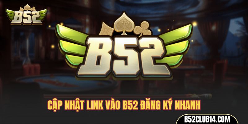 Cập nhật link vào B52 đăng ký nhanh