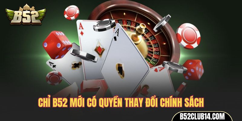 Chỉ B52 mới có quyền thay đổi chính sách