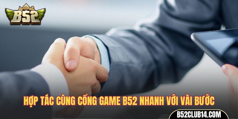 Hợp tác cùng cổng game B52 nhanh với vài bước