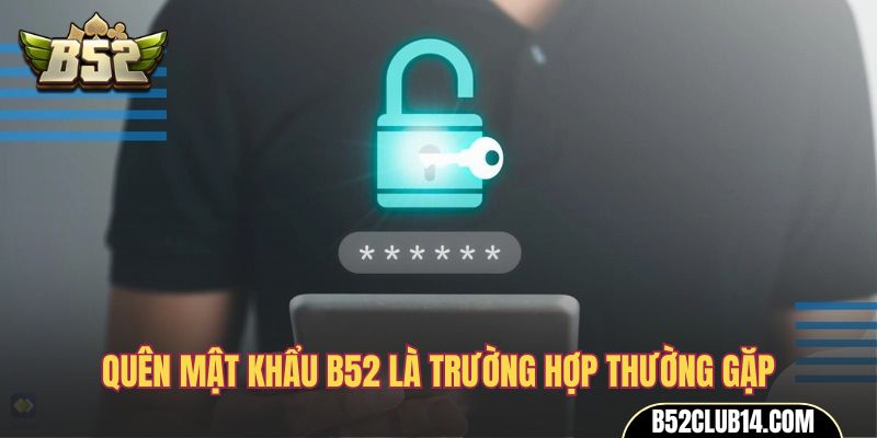 Quên mật khẩu B52 là trường hợp thường gặp