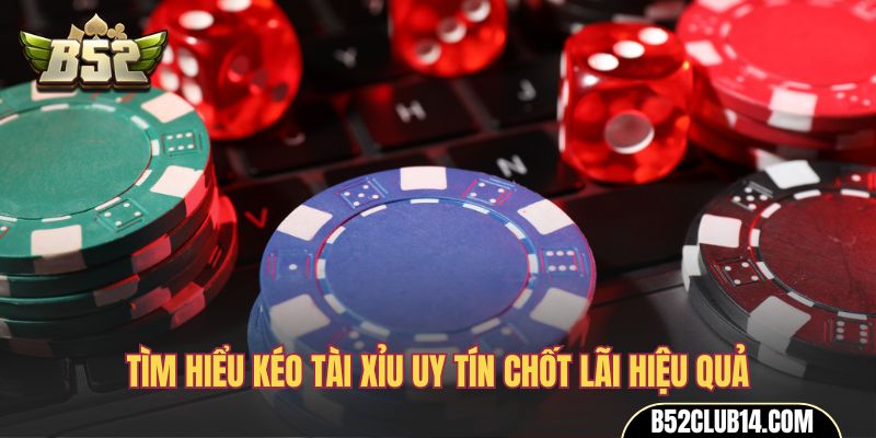 Tìm hiểu kéo Tài Xỉu uy tín chốt lãi hiệu quả